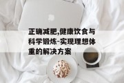 正确减肥,健康饮食与科学锻炼-实现理想体重的解决方案