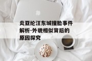 炎亚纶汪东城撞脸事件解析-外貌相似背后的原因探究