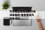 刘恺威主演电视剧作品深度解析-角色塑造与剧集评价