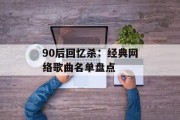 90后回忆杀：经典网络歌曲名单盘点
