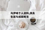 马伊咪个人资料,演员生涯与成就概览