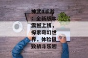 神武4手游：全新版本震撼上线，探索奇幻世界，体验极致战斗乐趣