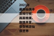 2023年最新仙侠手游排行榜：画面精美、剧情丰富，带你畅游仙侠世界
