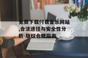 免费下载付费音乐网站,合法途径与安全性分析-版权合规指南