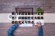 蜀门手游官服是什么意思？详细解析官方服务器的定义与特点