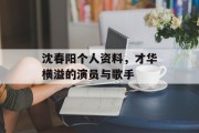 沈春阳个人资料，才华横溢的演员与歌手