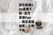 望月直播app直播下载--望月直播App：畅享直播盛宴，立即下载