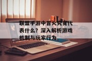 联盟手游中冒火究竟代表什么？深入解析游戏机制与玩家行为