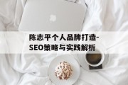 陈志平个人品牌打造-SEO策略与实践解析