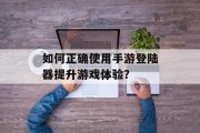 如何正确使用手游登陆器提升游戏体验？