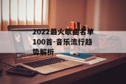 2022最火歌曲名单100首-音乐流行趋势解析