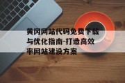黄冈网站代码免费下载与优化指南-打造高效率网站建设方案