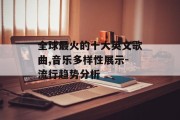 全球最火的十大英文歌曲,音乐多样性展示-流行趋势分析