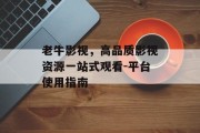 老牛影视，高品质影视资源一站式观看-平台使用指南