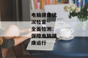 电脑健康状况检查--全面检测：保障电脑健康运行