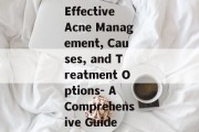 Effective Acne Management, Causes, and Treatment Options- A Comprehensive Guide