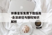 伴奏音乐免费下载指南-合法途径与版权知识解析
