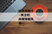 时尚男帽子--男士时尚帽饰新风尚