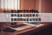 深入理解营销型网站，提升企业在线竞争力-营销型网站含义与优势解析
