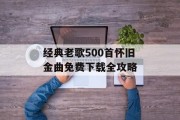经典老歌500首怀旧金曲免费下载全攻略