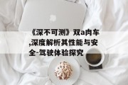 《深不可测》双a肉车,深度解析其性能与安全-驾驶体验探究