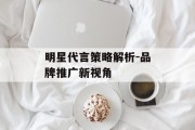 明星代言策略解析-品牌推广新视角