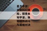 星力手游：全新科幻冒险，探索未知宇宙，体验极致战斗与策略对决