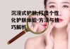 沉浸式护肤,打造个性化护肤体验-方法与技巧解析