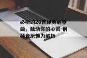 必听的20首经典钢琴曲，触动你的心灵-钢琴音乐魅力解析