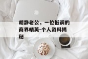 胡静老公，一位低调的商界精英-个人资料揭秘