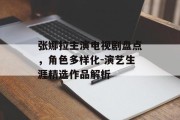 张娜拉主演电视剧盘点，角色多样化-演艺生涯精选作品解析