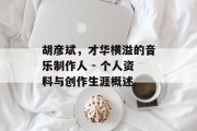 胡彦斌，才华横溢的音乐制作人 - 个人资料与创作生涯概述