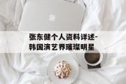 张东健个人资料详述-韩国演艺界璀璨明星