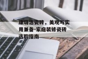 康璐洁瓷砖，美观与实用兼备-家庭装修瓷砖选购指南