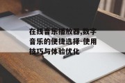 在线音乐播放器,数字音乐的便捷选择-使用技巧与体验优化