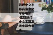最近中文字幕高清中文字幕电影--近期热门中文字幕高清电影大盘点