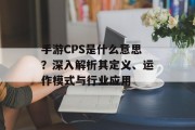 手游CPS是什么意思？深入解析其定义、运作模式与行业应用