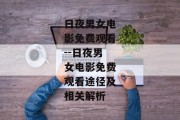 日夜男女电影免费观看--日夜男女电影免费观看途径及相关解析