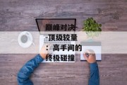 巅峰对决--顶级较量：高手间的终极碰撞