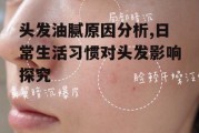 头发油腻原因分析,日常生活习惯对头发影响探究