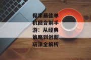探索最佳单机回合制手游：从经典策略到创新玩法全解析