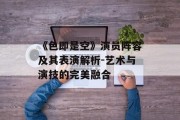 《色即是空》演员阵容及其表演解析-艺术与演技的完美融合