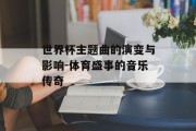 世界杯主题曲的演变与影响-体育盛事的音乐传奇 世界杯主题曲的演变与影响-体育盛事的音乐传奇