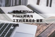 纯熟系列Diana Prince,时尚与工艺的完美结合-鉴赏指南