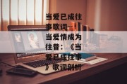 当爱已成往事歌词--当爱情成为往昔：《当爱已成往事》歌词剖析