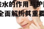 爽肤水的作用与护肤奥秘-全面解析其重要性