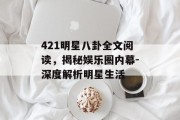 421明星八卦全文阅读，揭秘娱乐圈内幕-深度解析明星生活