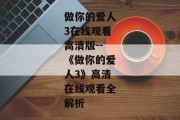 做你的爱人3在线观看高清版--《做你的爱人3》高清在线观看全解析