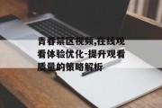 青春禁区视频,在线观看体验优化-提升观看质量的策略解析