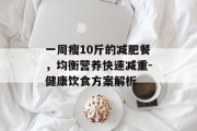 一周瘦10斤的减肥餐，均衡营养快速减重-健康饮食方案解析
